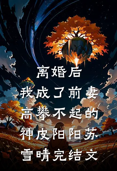 离婚后，我成了前妻高攀不起的神皮阳阳苏雪晴完结文