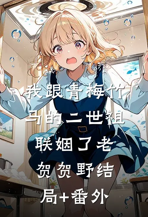我跟青梅竹马的二世祖联姻了老贺贺野结局+番外