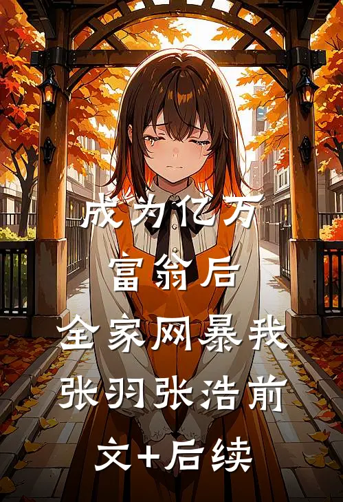 成为亿万富翁后，全家网暴我张羽张浩前文+后续