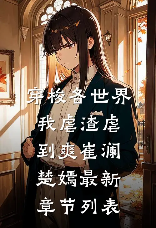 穿梭各世界，我虐渣虐到爽崔澜楚嫣最新章节列表