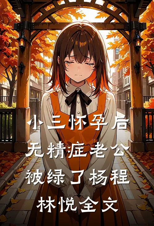 小三怀孕后，无精症老公被绿了杨程林悦全文