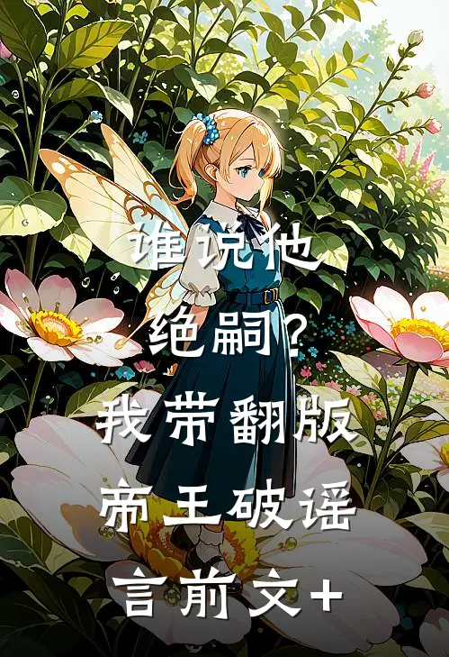 谁说他绝嗣？我带翻版帝王破谣言前文+
