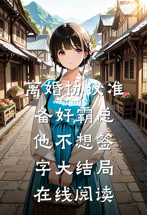 离婚协议准备好霸总他不想签字大结局在线阅读