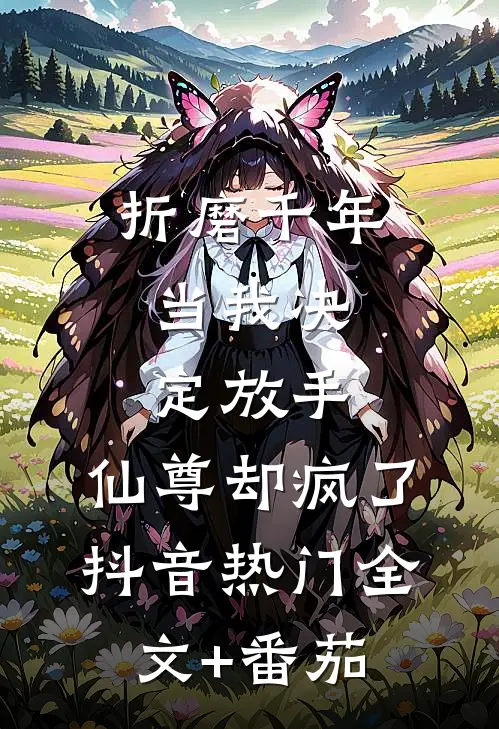 折磨千年，当我决定放手，仙尊却疯了抖音热门全文+番茄