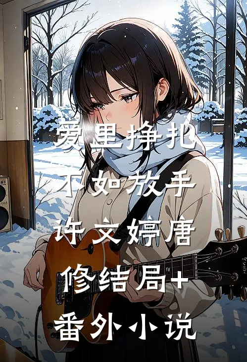 爱里挣扎，不如放手许文婷唐修结局+番外小说