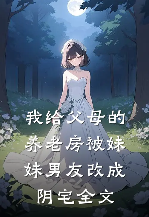我给父母的养老房被妹妹男友改成阴宅全文