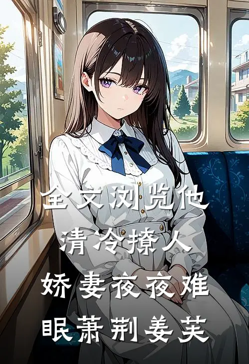 全文浏览他清冷撩人,娇妻夜夜难眠(萧荆姜芙)