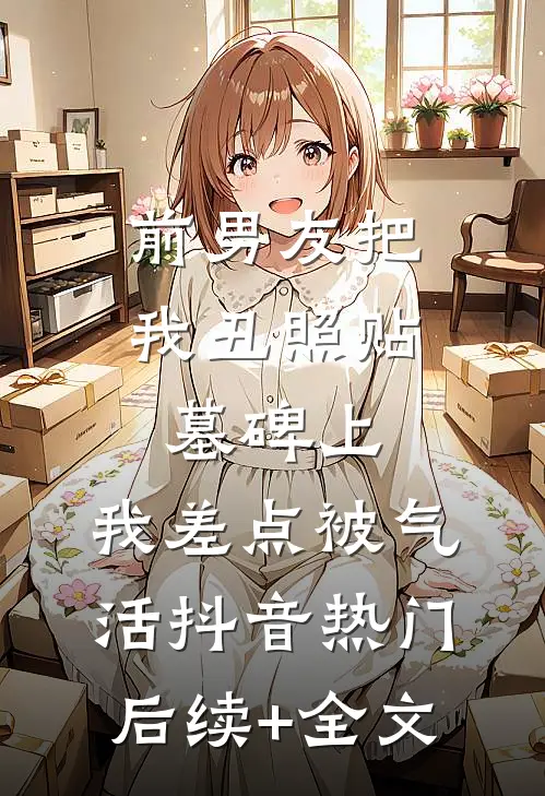前男友把我丑照贴墓碑上，我差点被气活抖音热门后续+全文