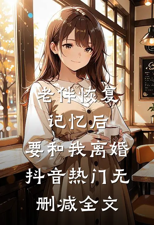 老伴恢复记忆后，要和我离婚抖音热门无删减全文