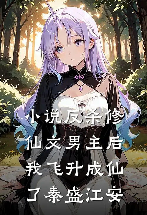 小说反杀修仙文男主后，我飞升成仙了(秦盛江安)