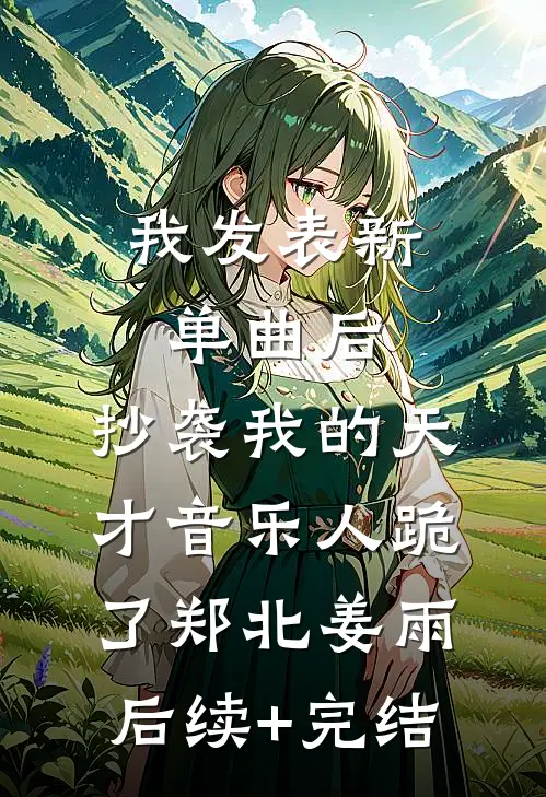 我发表新单曲后，抄袭我的天才音乐人跪了郑北姜雨后续+完结