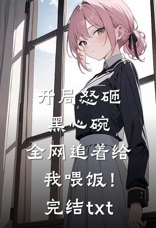 开局怒砸黑心碗，全网追着给我喂饭！完结txt