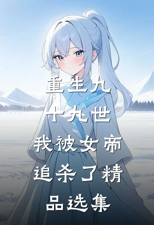重生九十九世，我被女帝追杀了精品选集