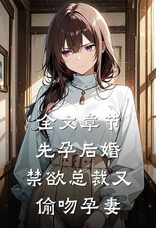 全文章节先孕后婚，禁欲总裁又偷吻孕妻
