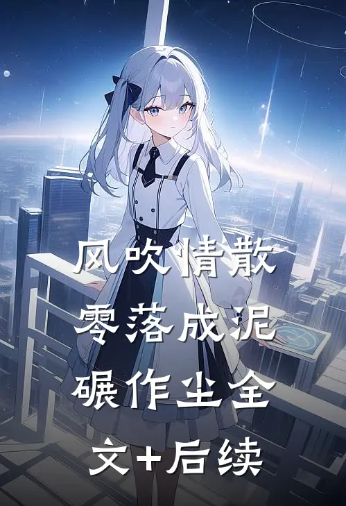 风吹情散，零落成泥碾作尘全文+后续