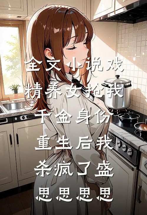 全文小说戏精养女抢我千金身份，重生后我杀疯了盛思思思思