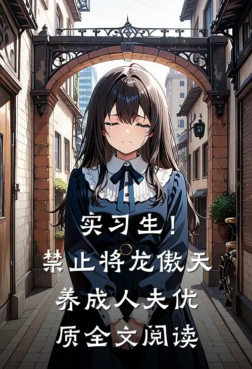 实习生！禁止将龙傲天养成人夫优质全文阅读