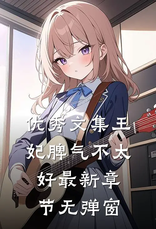 优秀文集王妃脾气不太好 最新章节 无弹窗