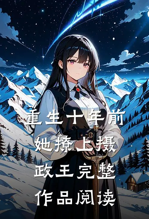 重生十年前，她撩上摄政王完整作品阅读