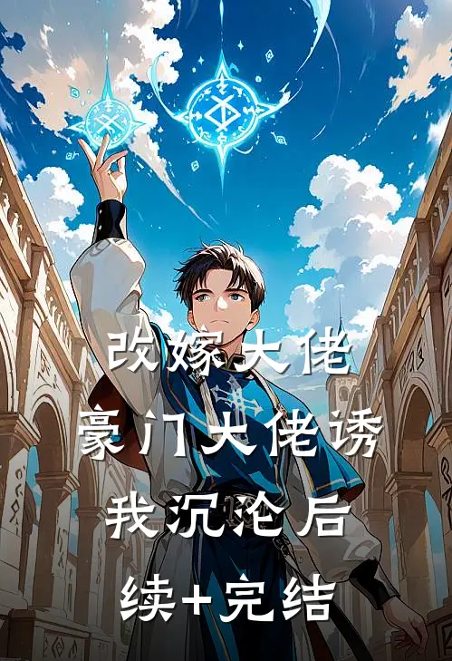 改嫁大佬，豪门大佬诱我沉沦后续+完结