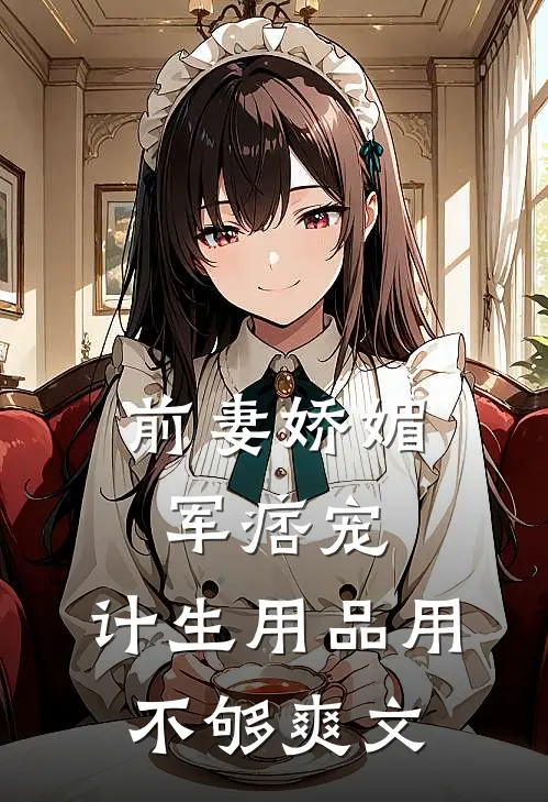 前妻娇媚军痞宠，计生用品用不够爽文