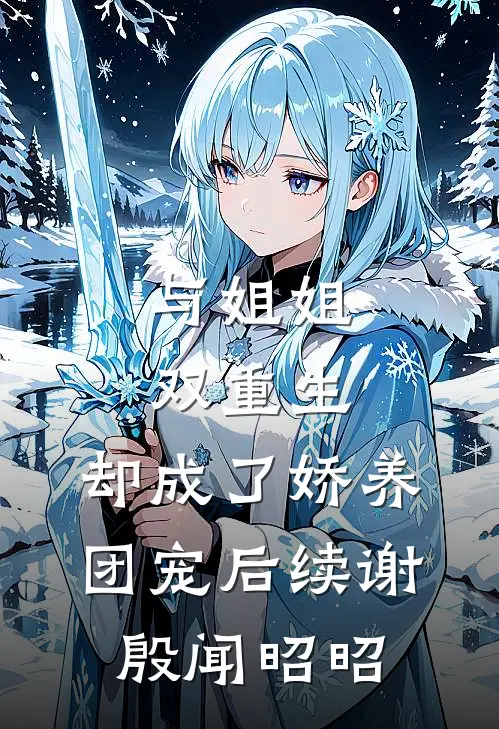 与姐姐双重生，却成了娇养团宠后续谢殷闻昭昭