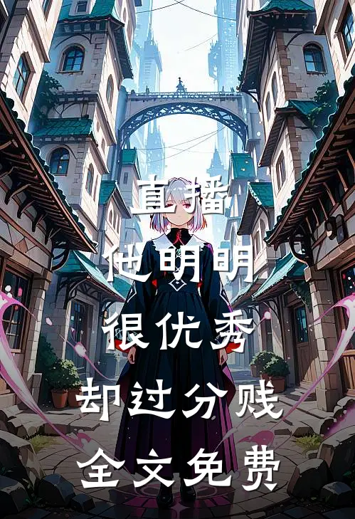 直播：他明明很优秀，却过分贱全文免费