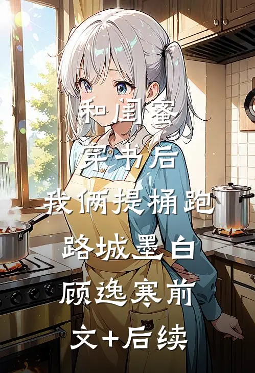 和闺蜜穿书后，我俩提桶跑路城墨白顾逸寒前文+后续