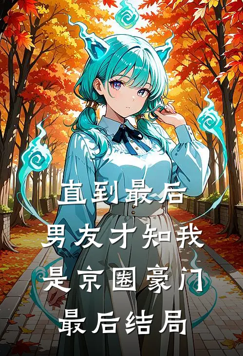 直到最后，男友才知我是京圈豪门最后结局