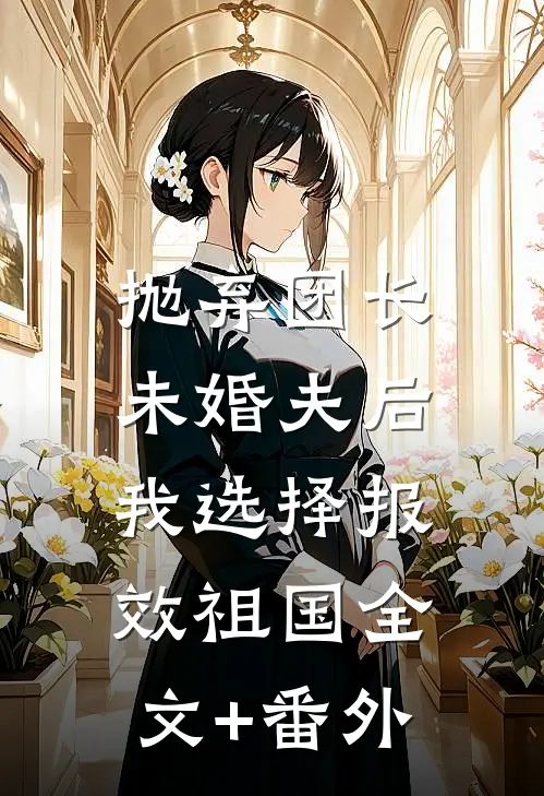抛弃团长未婚夫后，我选择报效祖国全文+番外