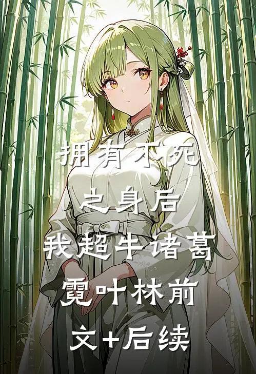 拥有不死之身后，我超牛诸葛霓叶林前文+后续