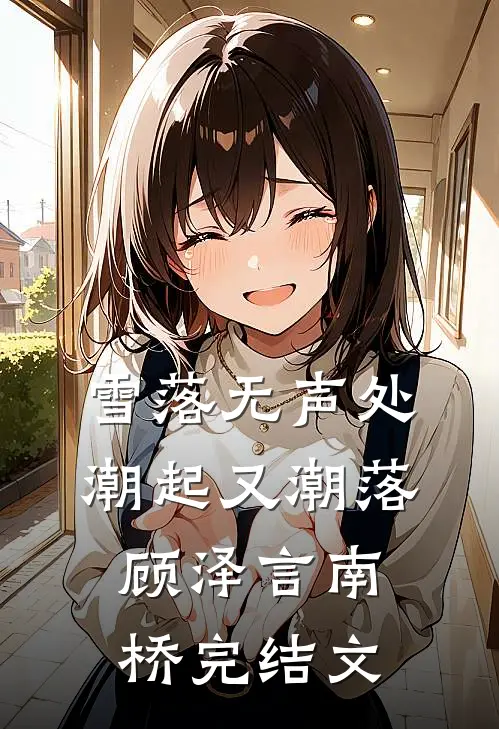 雪落无声处，潮起又潮落顾泽言南桥完结文