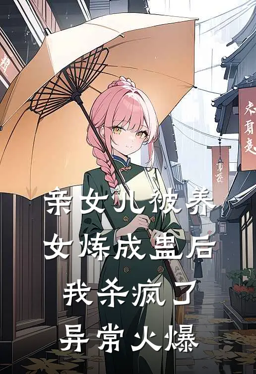 亲女儿被养女炼成蛊后，我杀疯了异常火爆