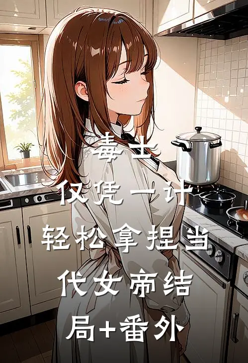 毒士：仅凭一计，轻松拿捏当代女帝结局+番外