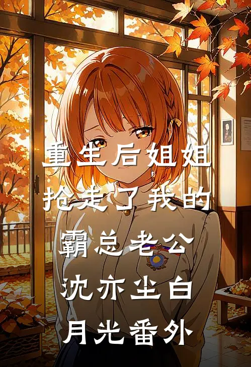 重生后姐姐抢走了我的霸总老公沈亦尘白月光 番外
