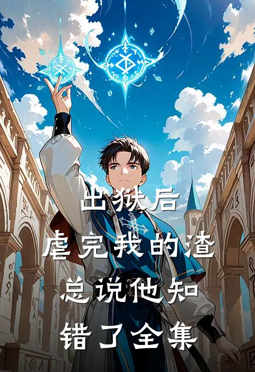 出狱后，虐完我的渣总说他知错了全集