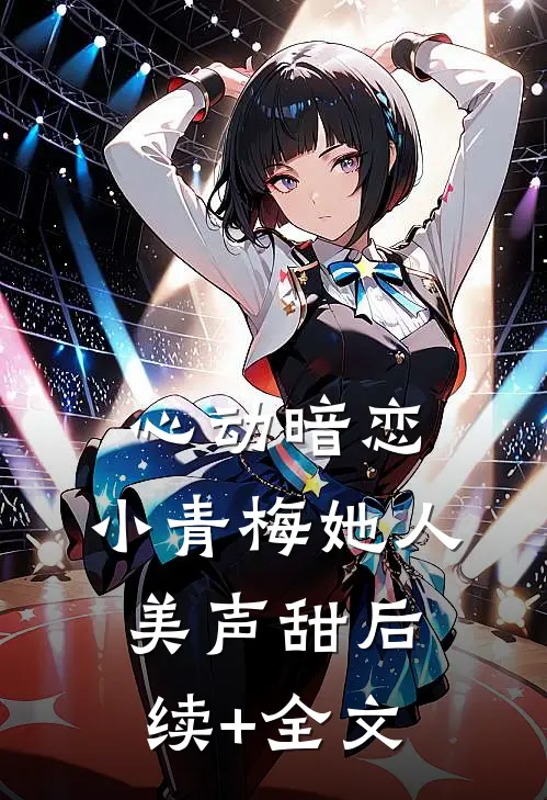 心动暗恋，小青梅她人美声甜后续+全文