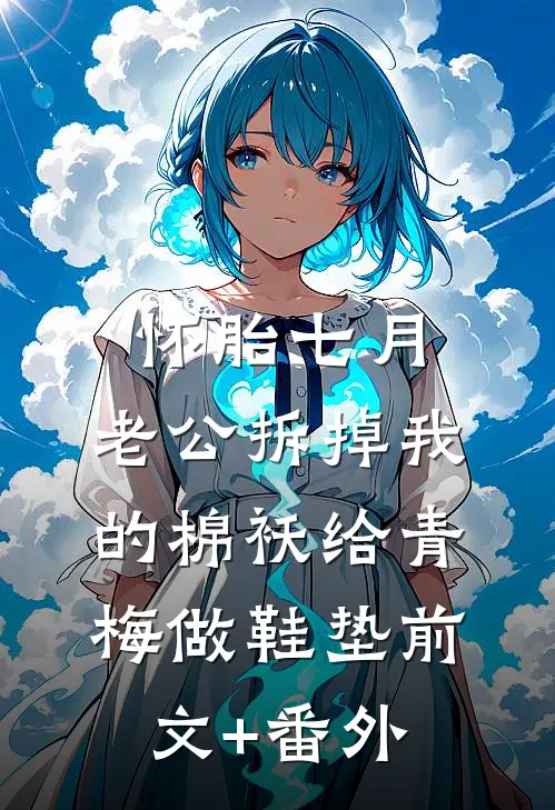 怀胎七月，老公拆掉我的棉袄给青梅做鞋垫前文+番外