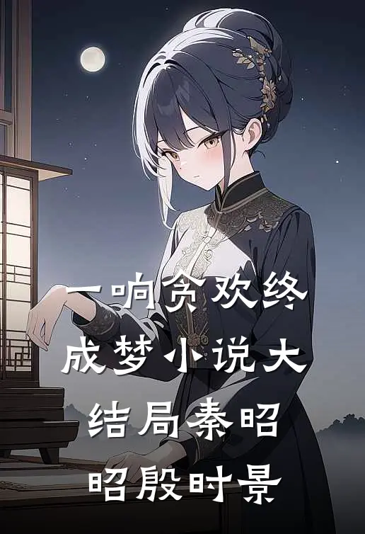一响贪欢终成梦小说大结局秦昭昭殷时景