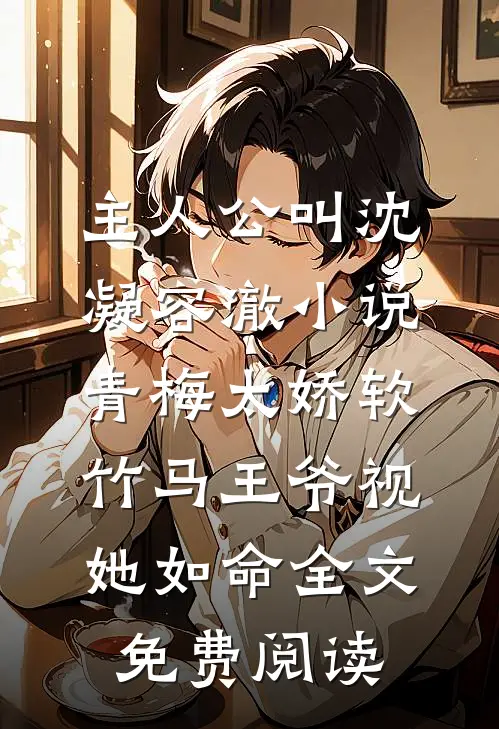 主人公叫沈凝容澈小说青梅太娇软，竹马王爷视她如命全文免费阅读