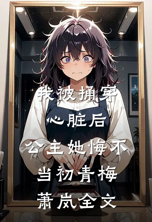 我被捅穿心脏后，公主她悔不当初青梅萧岚全文