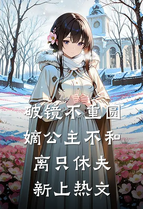 破镜不重圆，嫡公主不和离只休夫新上热文