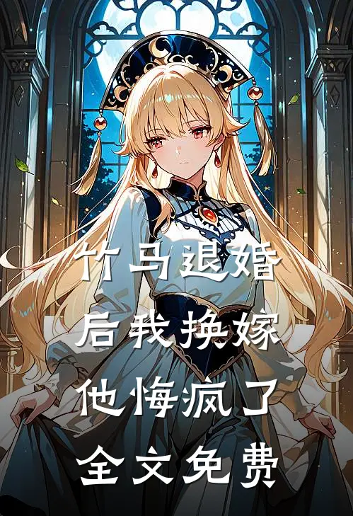 竹马退婚后我换嫁,他悔疯了全文免费