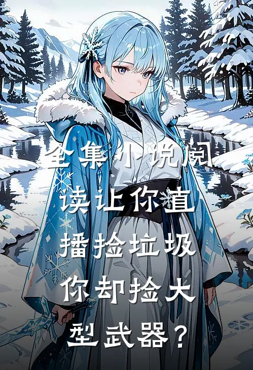 全集小说阅读让你直播捡垃圾，你却捡大型武器？