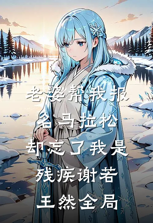 老婆帮我报名马拉松，却忘了我是残疾谢若王然全局