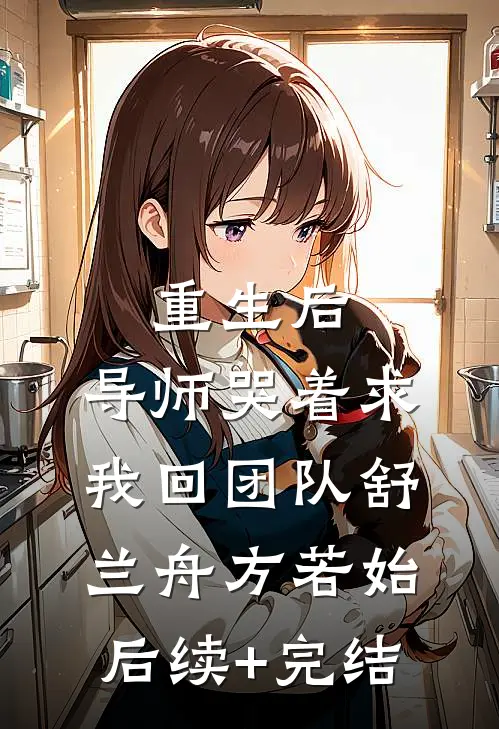 重生后，导师哭着求我回团队舒兰舟方若始后续+完结