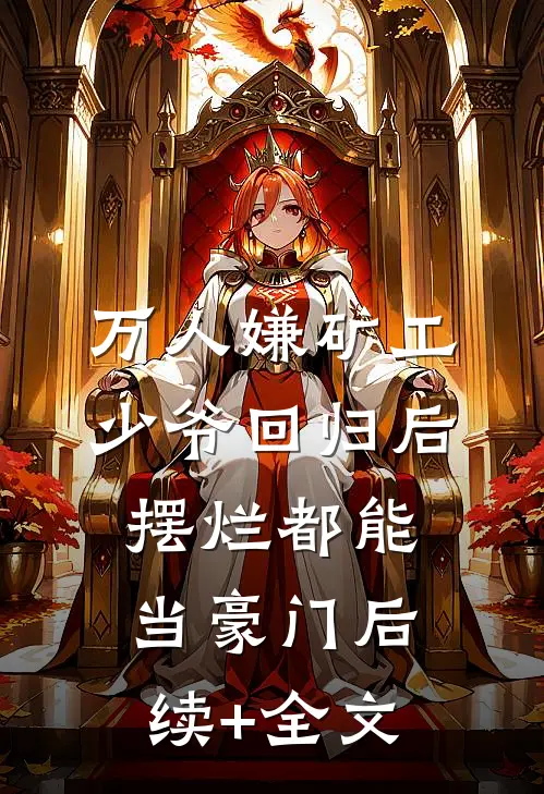 万人嫌矿工少爷回归后，摆烂都能当豪门后续+全文