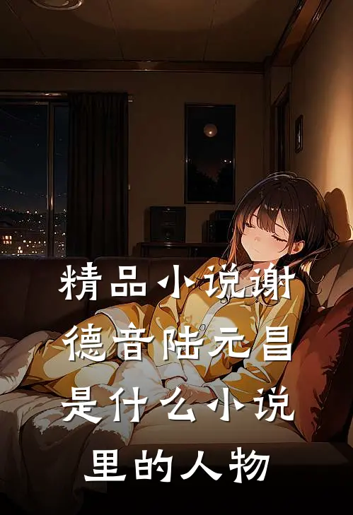 精品小说谢德音陆元昌是什么小说里的人物