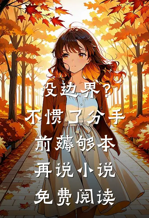 没边界？不惯了，分手前薅够本再说小说免费阅读