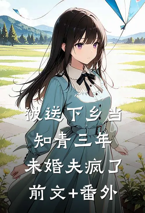 被送下乡当知青三年，未婚夫疯了前文+番外